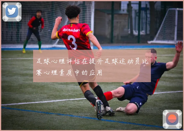 足球心理评估在提升足球运动员比赛心理素质中的应用