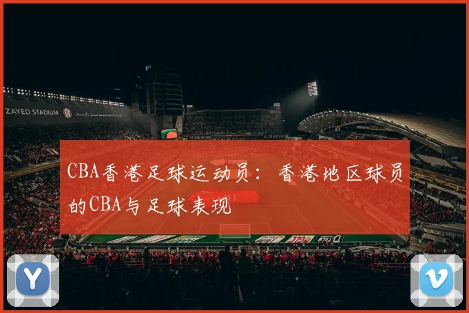 CBA香港足球运动员：香港地区球员的CBA与足球表现