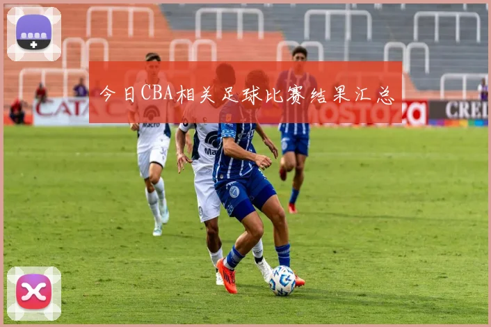 今日CBA相关足球比赛结果汇总