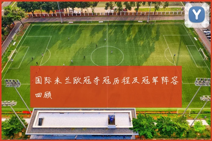 国际米兰欧冠夺冠历程及冠军阵容回顾