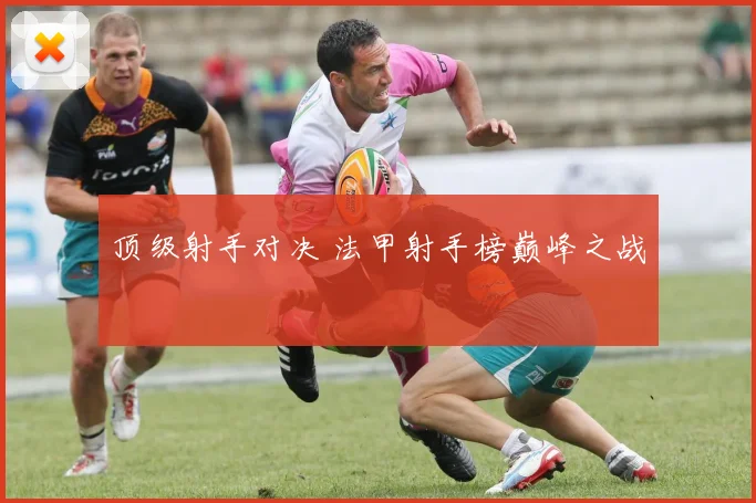 顶级射手对决 法甲射手榜巅峰之战